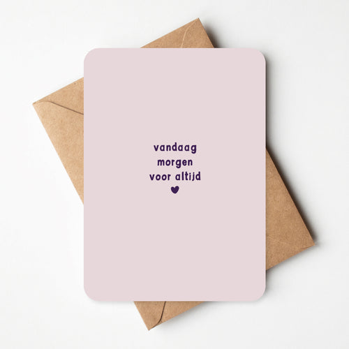 roze kaartje met paarse tekst: vandaag, morgen, voor altijd